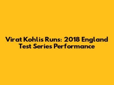 Virat Kohli's Runs: 2018 England Test Series Performance