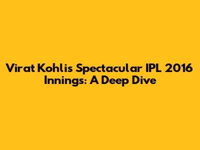 Virat Kohli's Spectacular IPL 2016 Innings: A Deep Dive