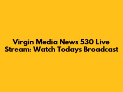 Virgin Media News 530 Live Stream: Watch Today's Broadcast