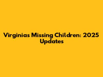 Virginia's Missing Children: 2025 Updates