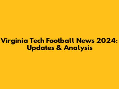 Virginia Tech Football News 2024: Updates & Analysis