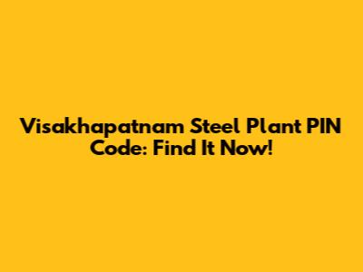 Visakhapatnam Steel Plant PIN Code: Find It Now!