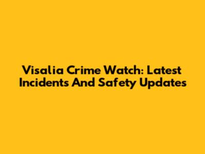 Visalia Crime Watch: Latest Incidents And Safety Updates