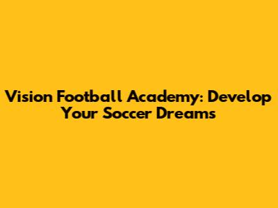 Vision Football Academy: Develop Your Soccer Dreams