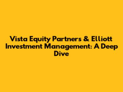 Vista Equity Partners & Elliott Investment Management: A Deep Dive
