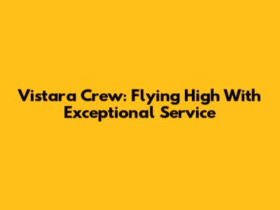 Vistara Crew: Flying High With Exceptional Service