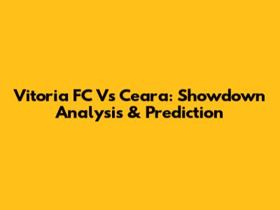 Vitoria FC Vs Ceara: Showdown Analysis & Prediction