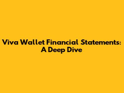 Viva Wallet Financial Statements: A Deep Dive
