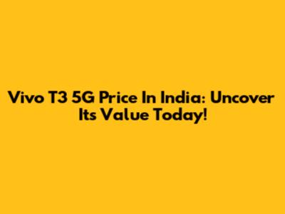 Vivo T3 5G Price In India: Uncover Its Value Today!