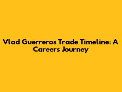 Vlad Guerrero's Trade Timeline: A Career's Journey