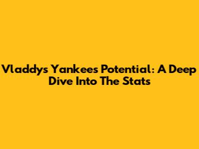 Vladdy's Yankees Potential: A Deep Dive Into The Stats