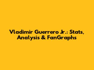 Vladimir Guerrero Jr.: Stats, Analysis & FanGraphs