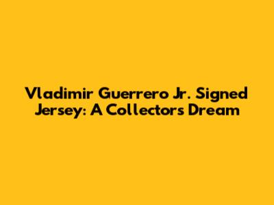 Vladimir Guerrero Jr. Signed Jersey: A Collector's Dream