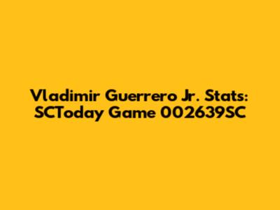 Vladimir Guerrero Jr. Stats: SCToday Game 002639SC