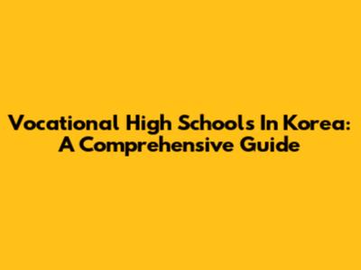 Vocational High Schools In Korea: A Comprehensive Guide