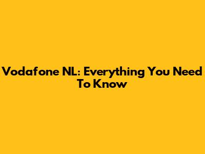 Vodafone NL: Everything You Need To Know