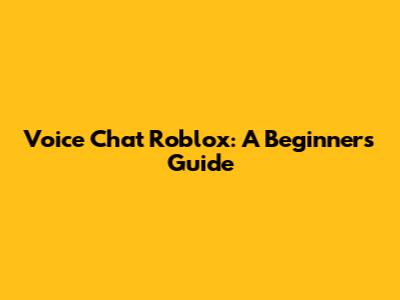 Voice Chat Roblox: A Beginner's Guide