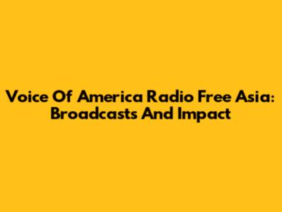 Voice Of America Radio Free Asia: Broadcasts And Impact