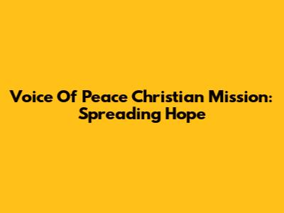 Voice Of Peace Christian Mission: Spreading Hope
