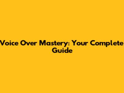 Voice Over Mastery: Your Complete Guide