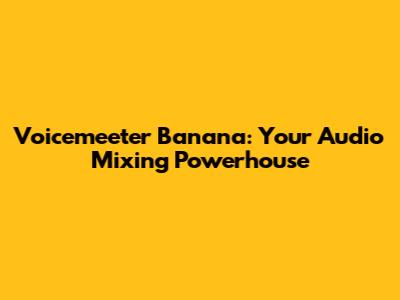 Voicemeeter Banana: Your Audio Mixing Powerhouse