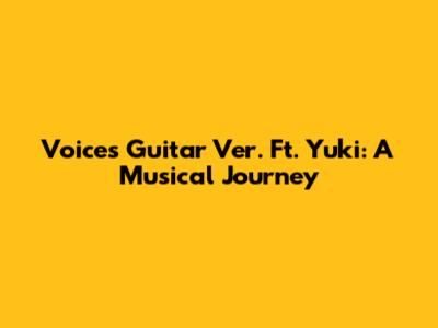Voices Guitar Ver. Ft. Yuki: A Musical Journey