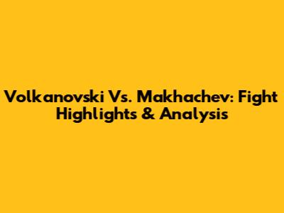 Volkanovski Vs. Makhachev: Fight Highlights & Analysis