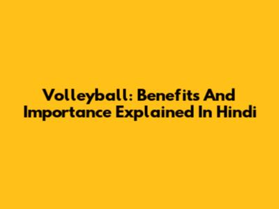 Volleyball: Benefits And Importance Explained In Hindi