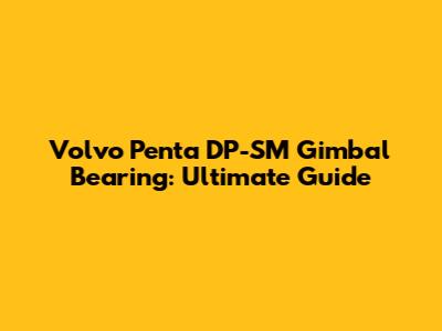 Volvo Penta DP-SM Gimbal Bearing: Ultimate Guide