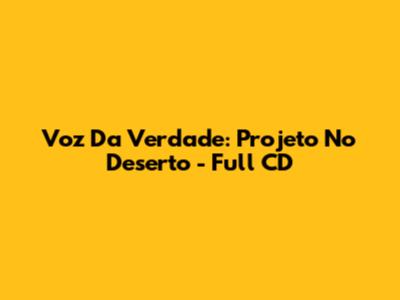 Voz Da Verdade: Projeto No Deserto - Full CD