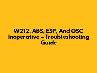 W212: ABS, ESP, And OSC Inoperative – Troubleshooting Guide