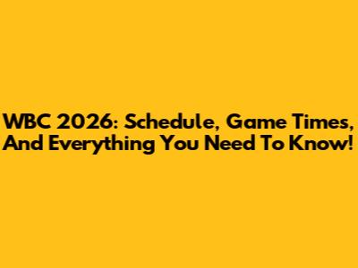 WBC 2026: Schedule, Game Times, And Everything You Need To Know!