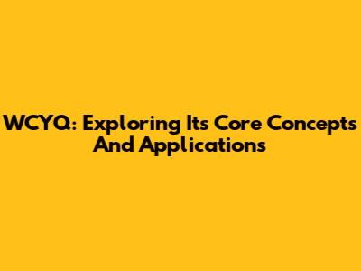 WCYQ: Exploring Its Core Concepts And Applications