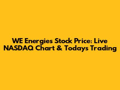 WE Energies Stock Price: Live NASDAQ Chart & Today's Trading