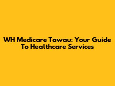 WH Medicare Tawau: Your Guide To Healthcare Services