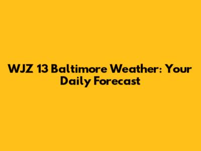 WJZ 13 Baltimore Weather: Your Daily Forecast