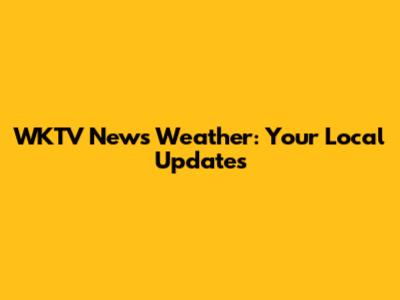 WKTV News Weather: Your Local Updates