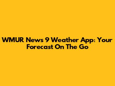 WMUR News 9 Weather App: Your Forecast On The Go
