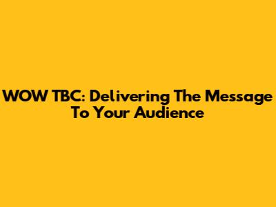 WOW TBC: Delivering The Message To Your Audience