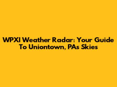 WPXI Weather Radar: Your Guide To Uniontown, PA's Skies