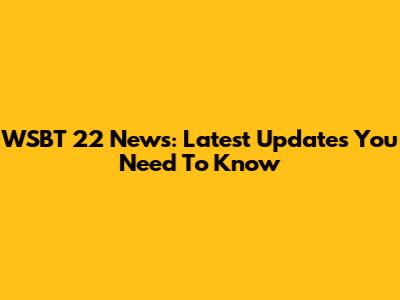 WSBT 22 News: Latest Updates You Need To Know
