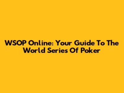 WSOP Online: Your Guide To The World Series Of Poker