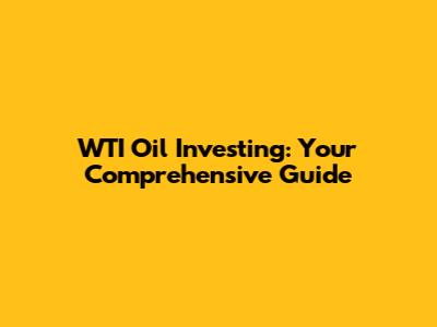 WTI Oil Investing: Your Comprehensive Guide
