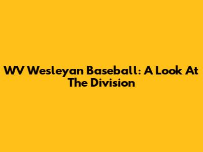 WV Wesleyan Baseball: A Look At The Division