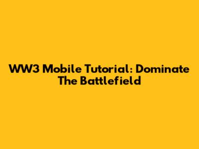 WW3 Mobile Tutorial: Dominate The Battlefield