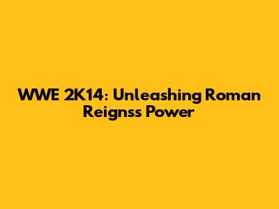 WWE 2K14: Unleashing Roman Reigns's Power