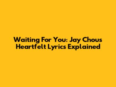 Waiting For You: Jay Chou's Heartfelt Lyrics Explained