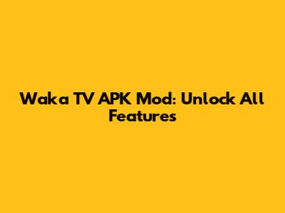 Waka TV APK Mod: Unlock All Features