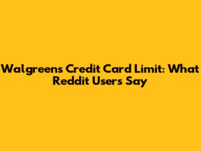 Walgreens Credit Card Limit: What Reddit Users Say