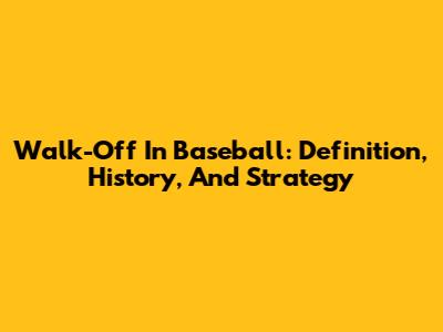 Walk-Off In Baseball: Definition, History, And Strategy